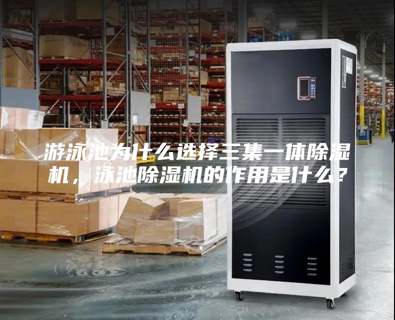 游泳池為什么選擇三集一體除濕機，泳池除濕機的作用是什么？