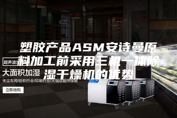 塑膠產(chǎn)品ASM安詩(shī)曼原料加工前采用三機(jī)一體除濕干燥機(jī)的優(yōu)勢(shì)