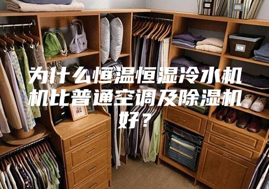 為什么恒溫恒濕冷水機機比普通空調及除濕機好？