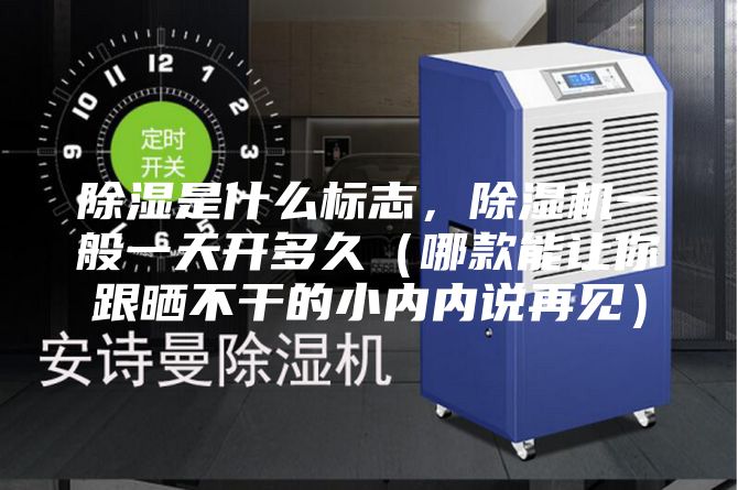 除濕是什么標(biāo)志，除濕機(jī)一般一天開多久（哪款能讓你跟曬不干的小內(nèi)內(nèi)說再見）