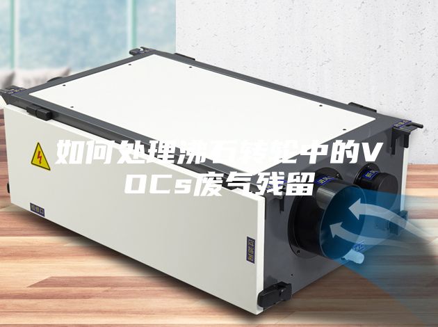 如何處理沸石轉輪中的VOCs廢氣殘留