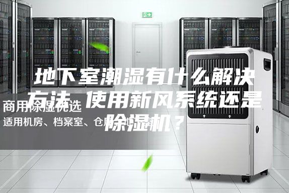 地下室潮濕有什么解決方法 使用新風(fēng)系統(tǒng)還是除濕機(jī)？