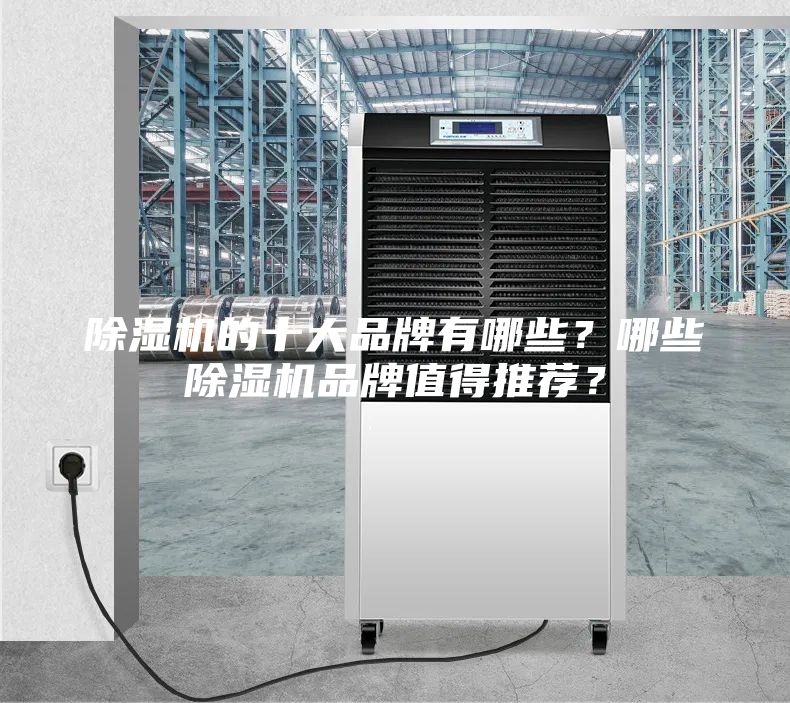 除濕機(jī)的十大品牌有哪些？哪些除濕機(jī)品牌值得推薦？