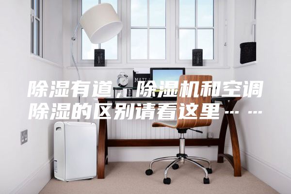 除濕有道，除濕機和空調(diào)除濕的區(qū)別請看這里……