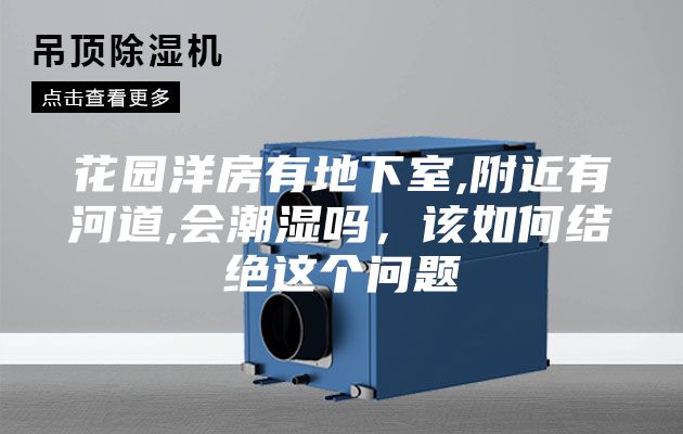 花園洋房有地下室,附近有河道,會潮濕嗎，該如何結絕這個問題