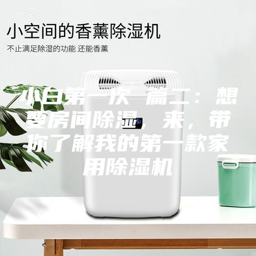 小白第一次 篇二：想要房間除濕，來，帶你了解我的第一款家用除濕機