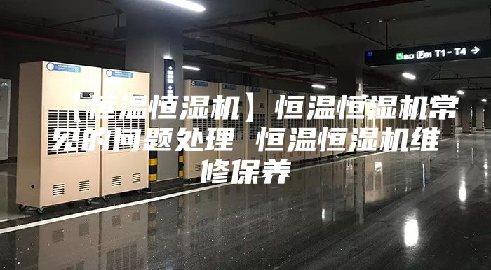 【恒溫恒濕機(jī)】恒溫恒濕機(jī)常見的問(wèn)題處理 恒溫恒濕機(jī)維修保養(yǎng)