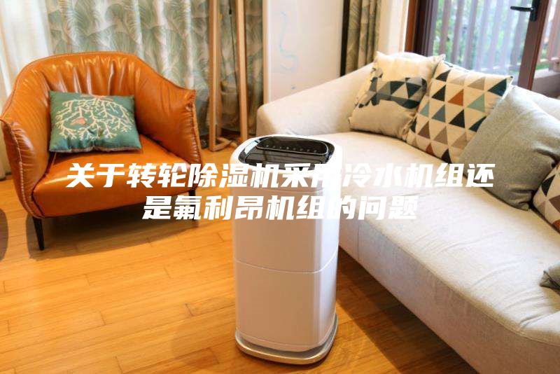 關(guān)于轉(zhuǎn)輪除濕機(jī)采用冷水機(jī)組還是氟利昂機(jī)組的問(wèn)題