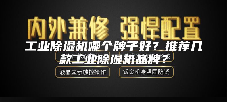 工業(yè)除濕機哪個牌子好？推薦幾款工業(yè)除濕機品牌？