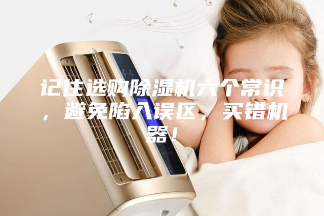 記住選購除濕機六個常識，避免陷入誤區，買錯機器！