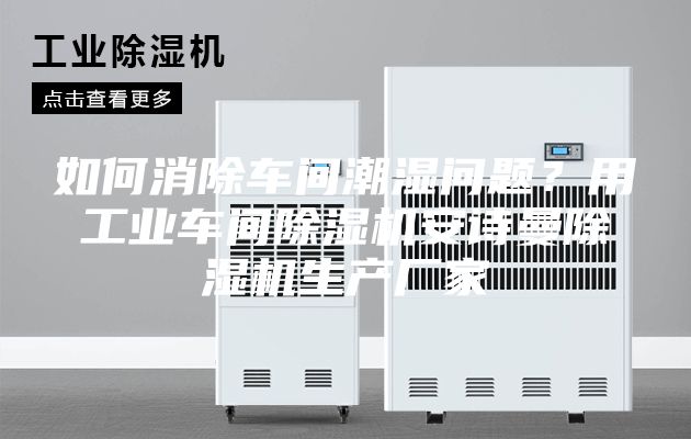 如何消除車間潮濕問題？用工業車間除濕機安詩曼除濕機生產廠家