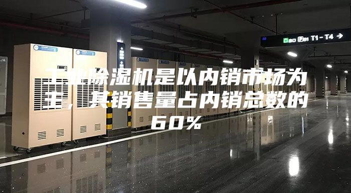 工業(yè)除濕機是以內(nèi)銷市場為主，其銷售量占內(nèi)銷總數(shù)的60%