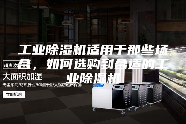 工業除濕機適用于那些場合，如何選購到合適的工業除濕機