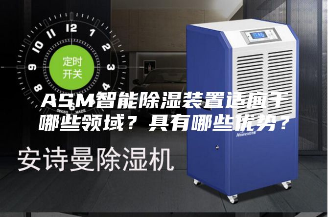 ASM智能除濕裝置適應(yīng)于哪些領(lǐng)域？具有哪些優(yōu)勢？