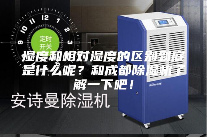 濕度和相對濕度的區別到底是什么呢？和成都除濕機了解一下吧！
