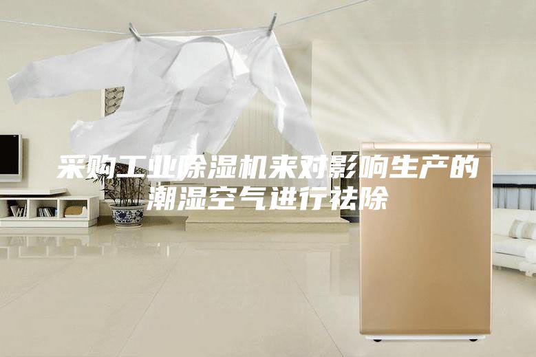 采購工業(yè)除濕機(jī)來對影響生產(chǎn)的潮濕空氣進(jìn)行祛除