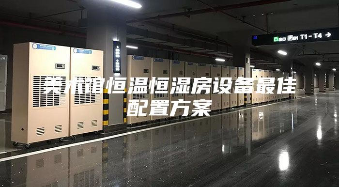 美術館恒溫恒濕房設備最佳配置方案