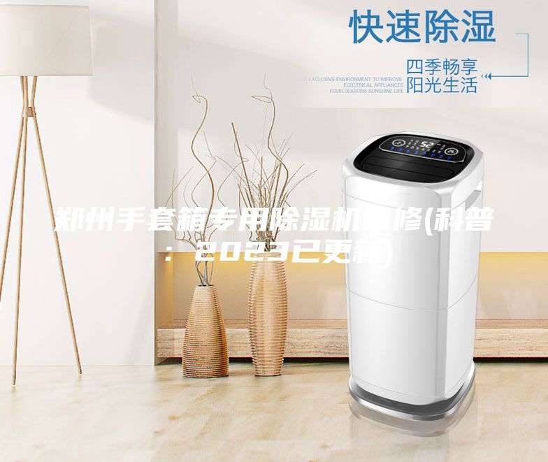 鄭州手套箱專用除濕機維修(科普：2023已更新)