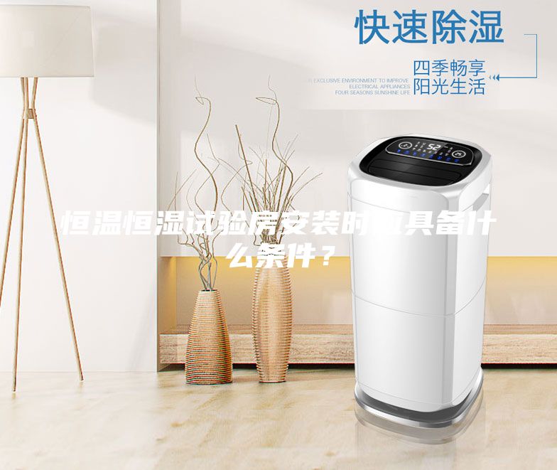 恒溫恒濕試驗(yàn)房安裝時(shí)應(yīng)具備什么條件？