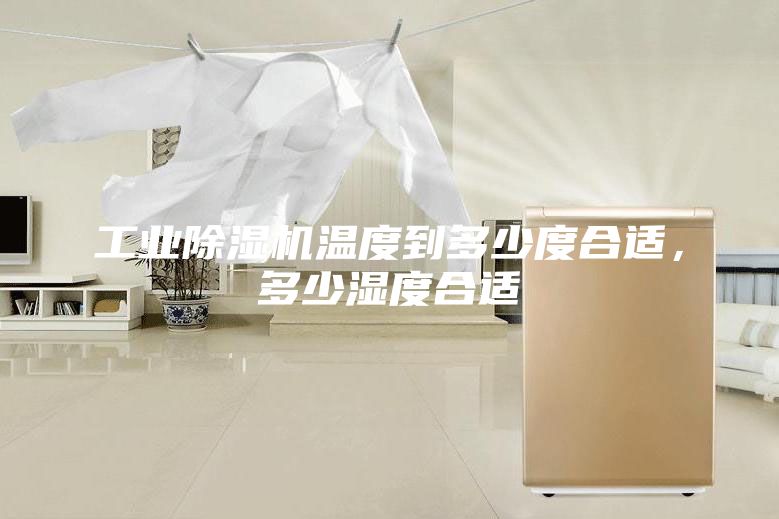 工業除濕機溫度到多少度合適，多少濕度合適