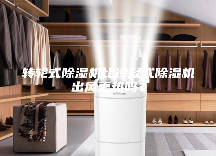 轉(zhuǎn)輪式除濕機(jī)比冷凝式除濕機(jī)出風(fēng)更熱嗎？