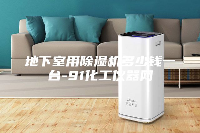 地下室用除濕機多少錢一臺-91化工儀器網
