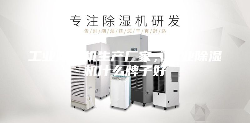 工業(yè)除濕機(jī)生產(chǎn)廠家，工業(yè)除濕機(jī)什么牌子好