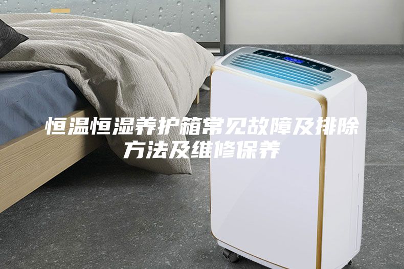 恒溫恒濕養(yǎng)護(hù)箱常見故障及排除方法及維修保養(yǎng)