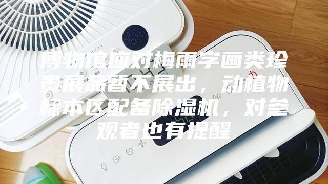 博物館應對梅雨字畫類珍貴展品暫不展出，動植物標本區配備除濕機，對參觀者也有提醒