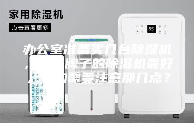 辦公室準備買幾臺除濕機，什么牌子的除濕機最好，選購需要注意那幾點？