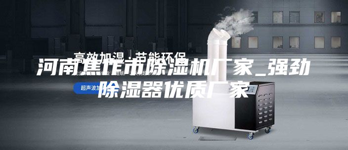 河南焦作市除濕機廠家_強勁除濕器優(yōu)質廠家