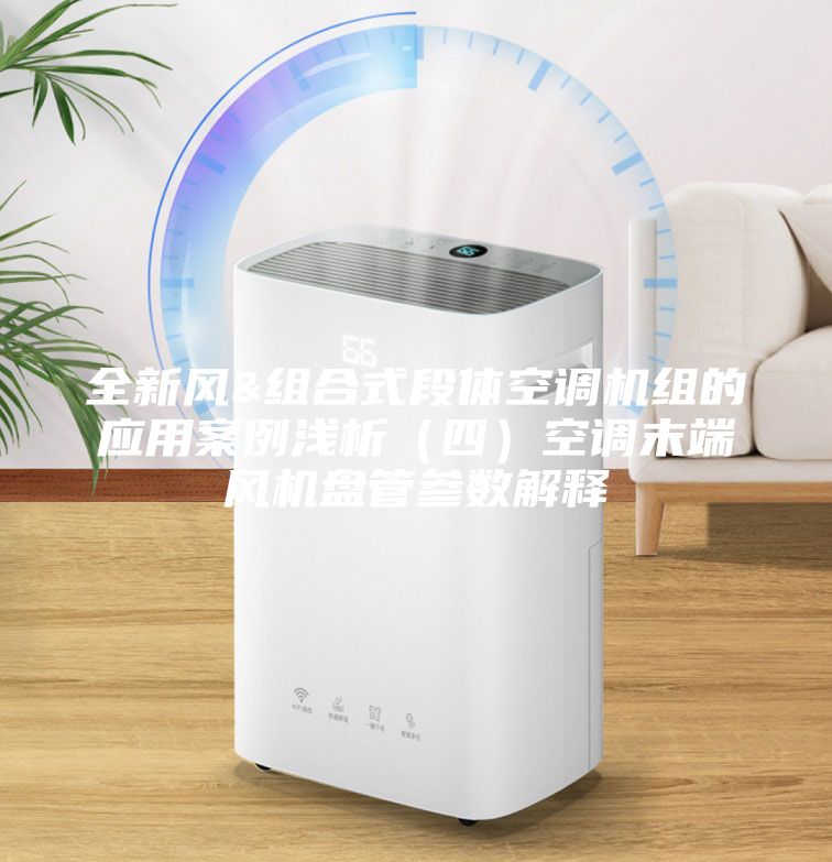 全新風&組合式段體空調機組的應用案例淺析（四）空調末端風機盤管參數解釋