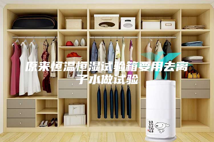 原來恒溫恒濕試驗箱要用去離子水做試驗