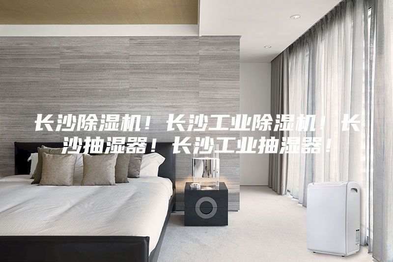 長沙除濕機！長沙工業除濕機！長沙抽濕器！長沙工業抽濕器！