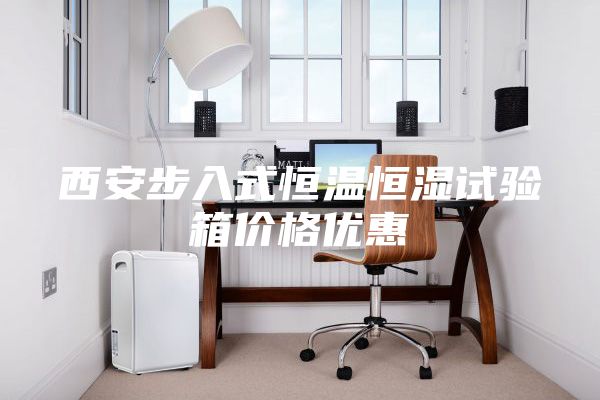 西安步入式恒溫恒濕試驗箱價格優(yōu)惠