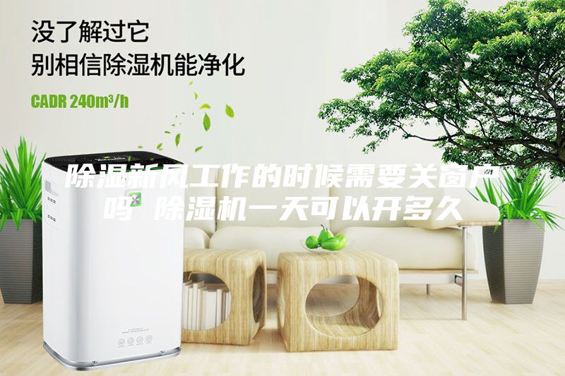 除濕新風工作的時候需要關窗戶嗎 除濕機一天可以開多久