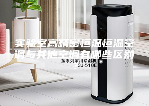 實(shí)驗(yàn)室高精密恒溫恒濕空調(diào)與其他空調(diào)有哪些區(qū)別？
