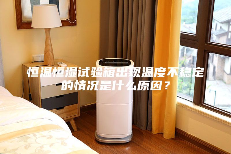 恒溫恒濕試驗箱出現(xiàn)溫度不穩(wěn)定的情況是什么原因？