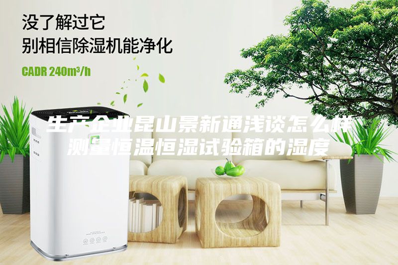 生產企業昆山景新通淺談怎么樣測量恒溫恒濕試驗箱的濕度