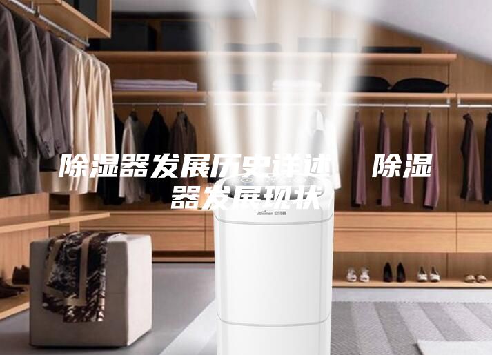 除濕器發展歷史詳述  除濕器發展現狀
