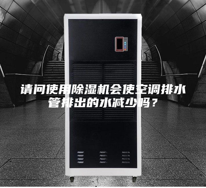 請(qǐng)問(wèn)使用除濕機(jī)會(huì)使空調(diào)排水管排出的水減少嗎？