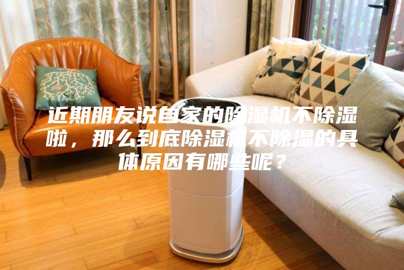 近期朋友說自家的除濕機(jī)不除濕啦，那么到底除濕機(jī)不除濕的具體原因有哪些呢？