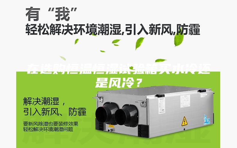 在選購恒溫恒濕試驗(yàn)箱買水冷還是風(fēng)冷？