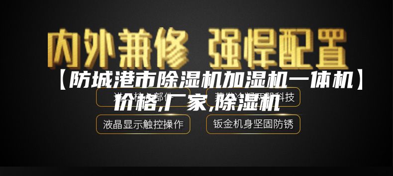 【防城港市除濕機(jī)加濕機(jī)一體機(jī)】價格,廠家,除濕機(jī)