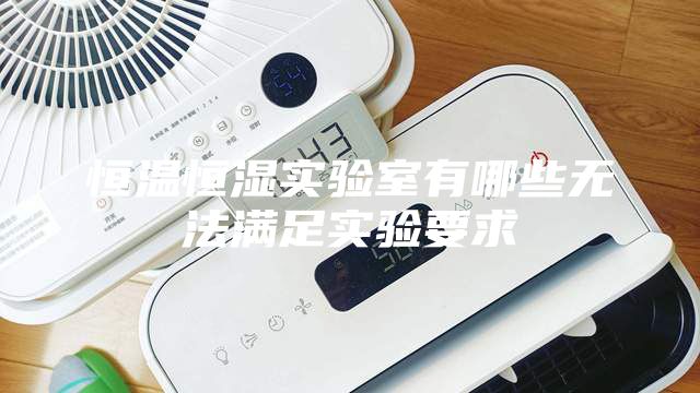恒溫恒濕實(shí)驗(yàn)室有哪些無(wú)法滿足實(shí)驗(yàn)要求