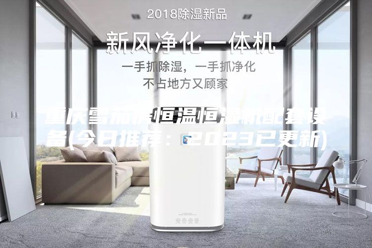 重慶雪茄房恒溫恒濕機配套設備(今日推薦：2023已更新)