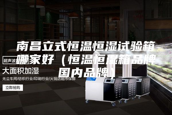 南昌立式恒溫恒濕試驗(yàn)箱哪家好(恒溫恒濕箱品牌國(guó)內(nèi)品牌)