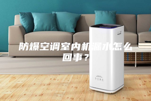 防爆空調室內機漏水怎么回事？