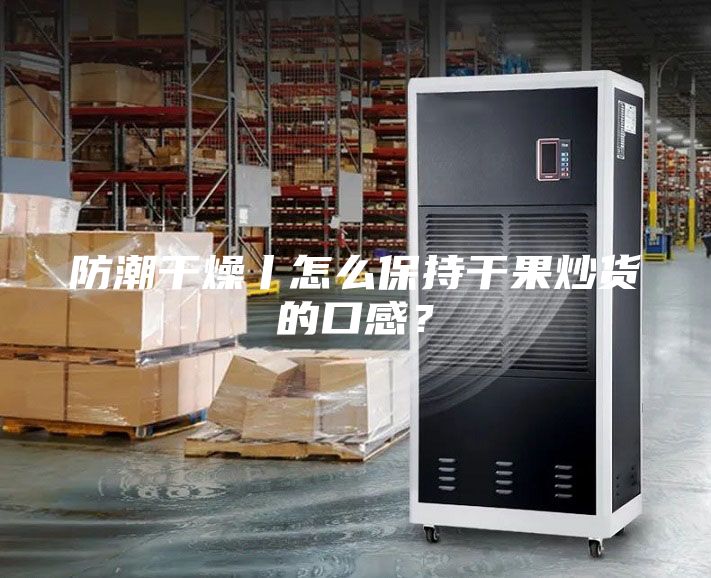 防潮干燥丨怎么保持干果炒貨的口感？