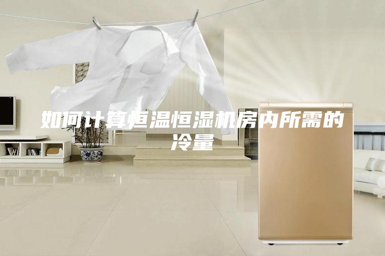 如何計(jì)算恒溫恒濕機(jī)房內(nèi)所需的冷量
